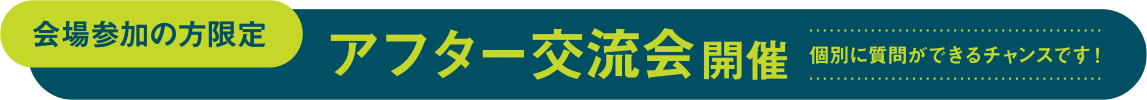 会場参加の方限定 アフター交流会開催 個別に質問ができるチャンスです！