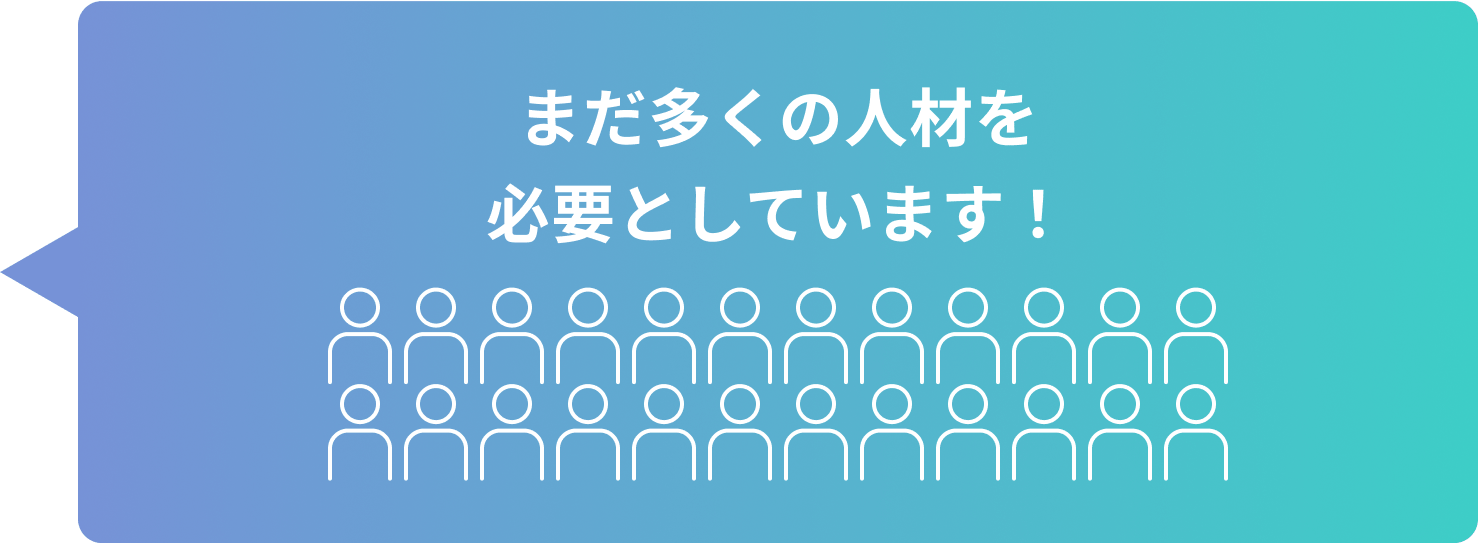 まだ多くの人材を必要としています!